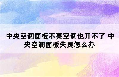 中央空调面板不亮空调也开不了 中央空调面板失灵怎么办